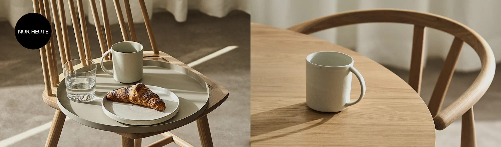Holzstuhl mit Tablett, darauf ein Croissant, eine Tasse und ein Wasserglas. Rechts ein Holztisch mit einer weiteren Tasse. Oben links steht 'NUR HEUTE'.